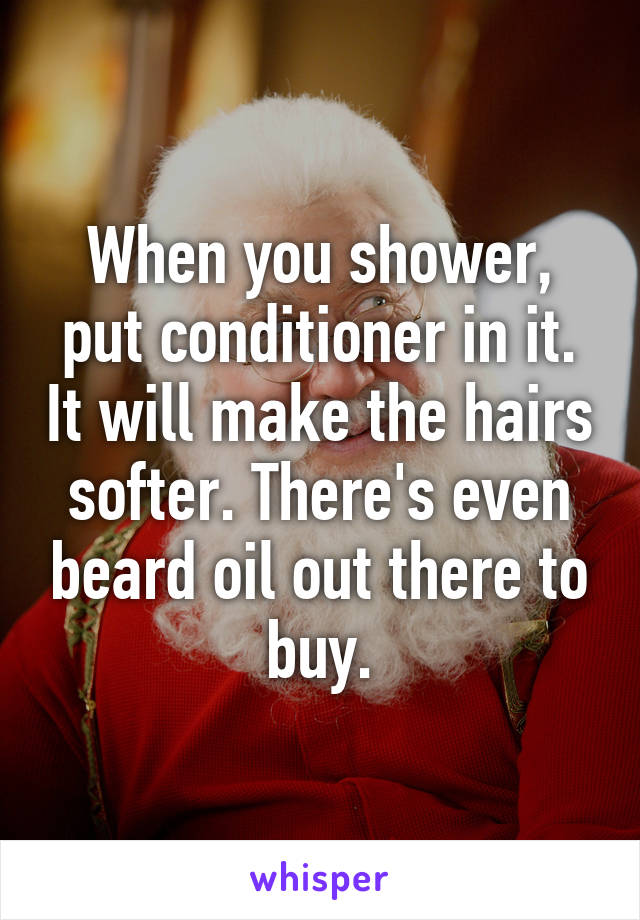 When you shower, put conditioner in it. It will make the hairs softer. There's even beard oil out there to buy.