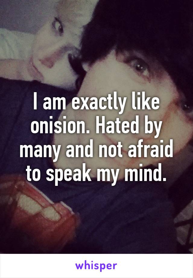 I am exactly like onision. Hated by many and not afraid to speak my mind.