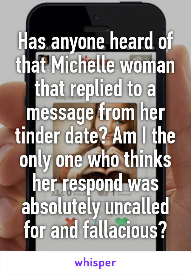 Has anyone heard of that Michelle woman that replied to a message from her tinder date? Am I the only one who thinks her respond was absolutely uncalled for and fallacious?