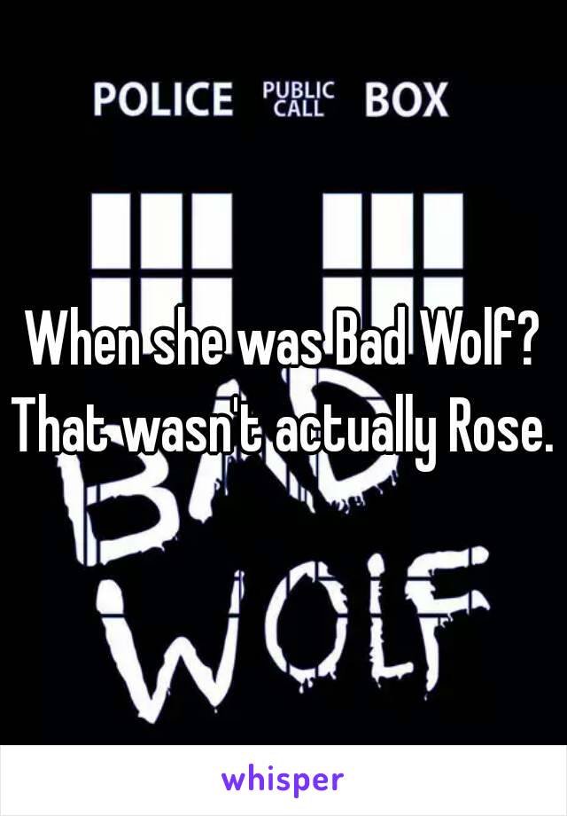 When she was Bad Wolf?
That wasn't actually Rose.