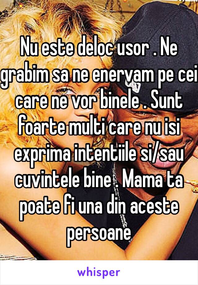 Nu este deloc usor . Ne grabim sa ne enervam pe cei care ne vor binele . Sunt foarte multi care nu isi exprima intentiile si/sau  cuvintele bine . Mama ta poate fi una din aceste persoane 