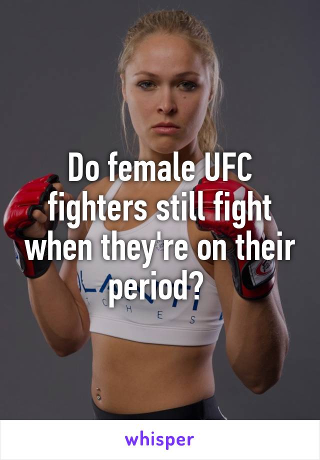 Do female UFC fighters still fight when they're on their period? 