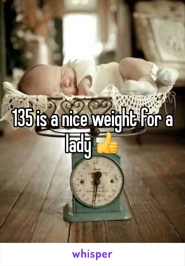 135 is a nice weight for a lady 👍