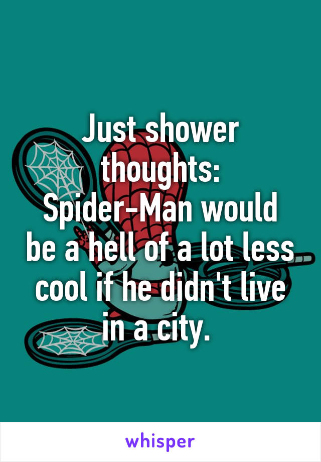 Just shower thoughts:
Spider-Man would be a hell of a lot less cool if he didn't live in a city. 