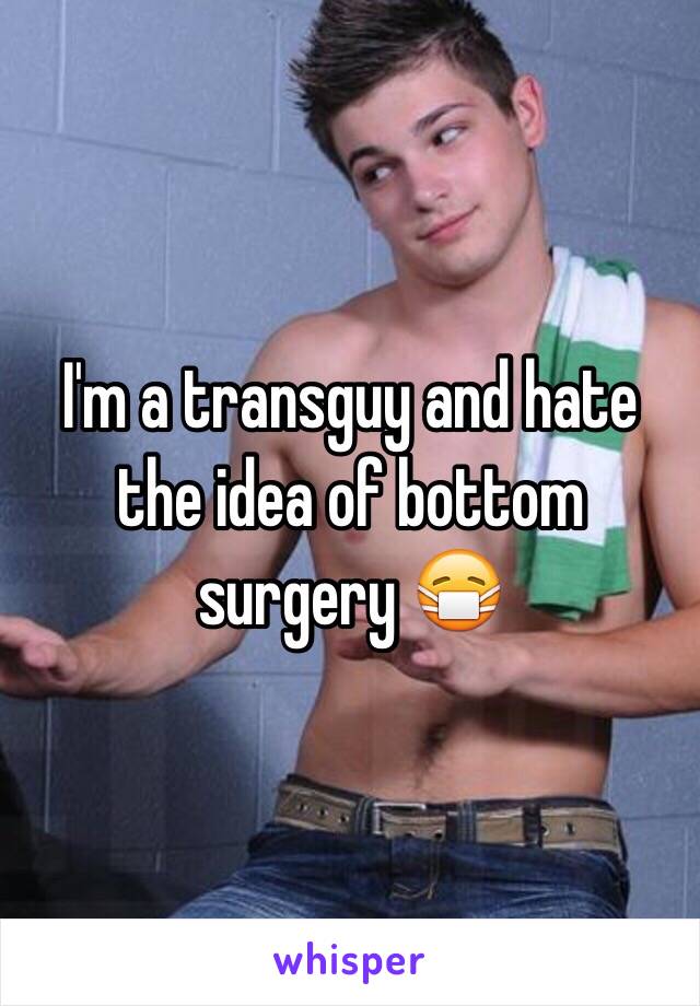 I'm a transguy and hate the idea of bottom surgery 😷