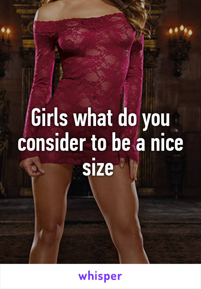 Girls what do you consider to be a nice size 