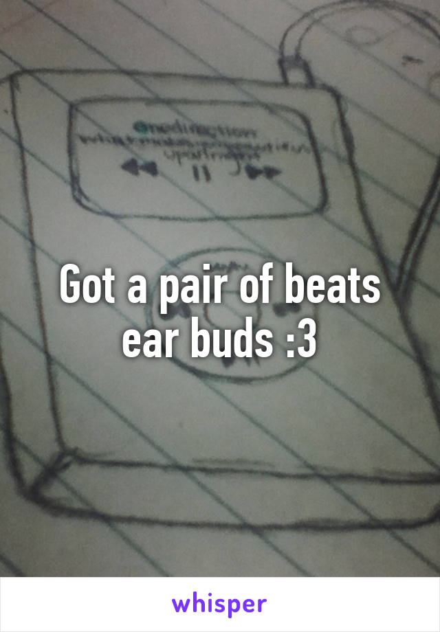 Got a pair of beats ear buds :3