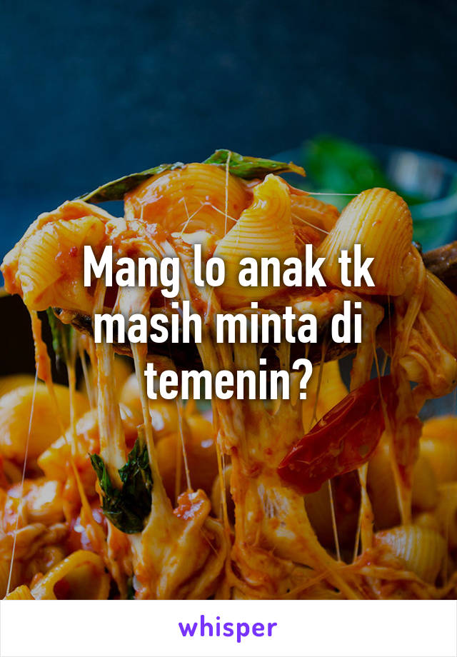 Mang lo anak tk masih minta di temenin?