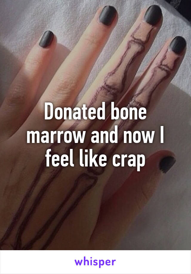 Donated bone marrow and now I feel like crap