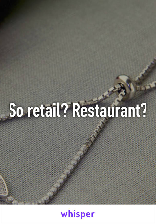 So retail? Restaurant?