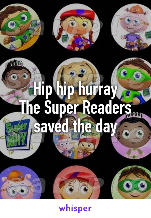 Hip hip hurray
The Super Readers saved the day