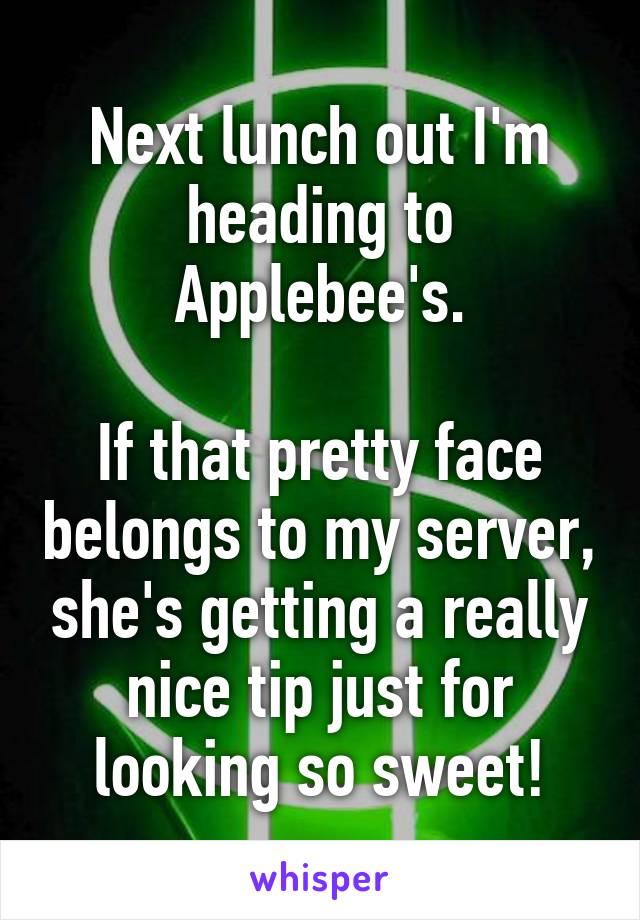 Next lunch out I'm heading to Applebee's.

If that pretty face belongs to my server, she's getting a really nice tip just for looking so sweet!