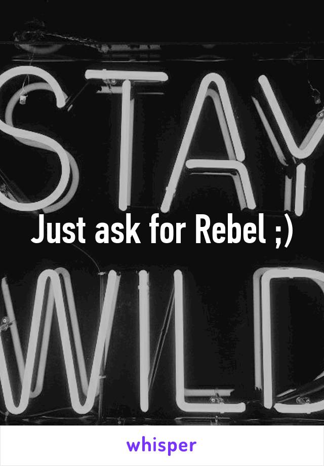 Just ask for Rebel ;)