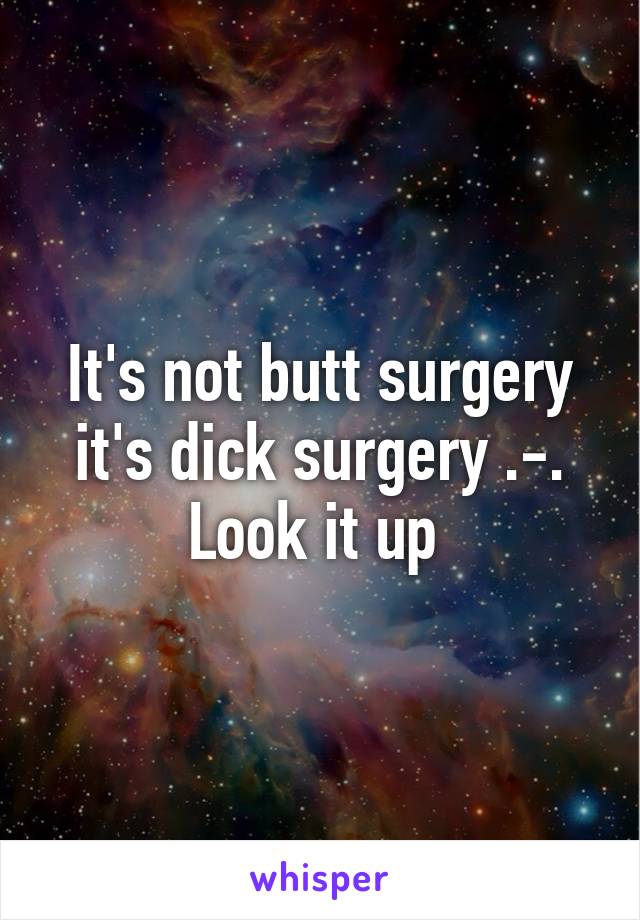 It's not butt surgery it's dick surgery .-. Look it up 