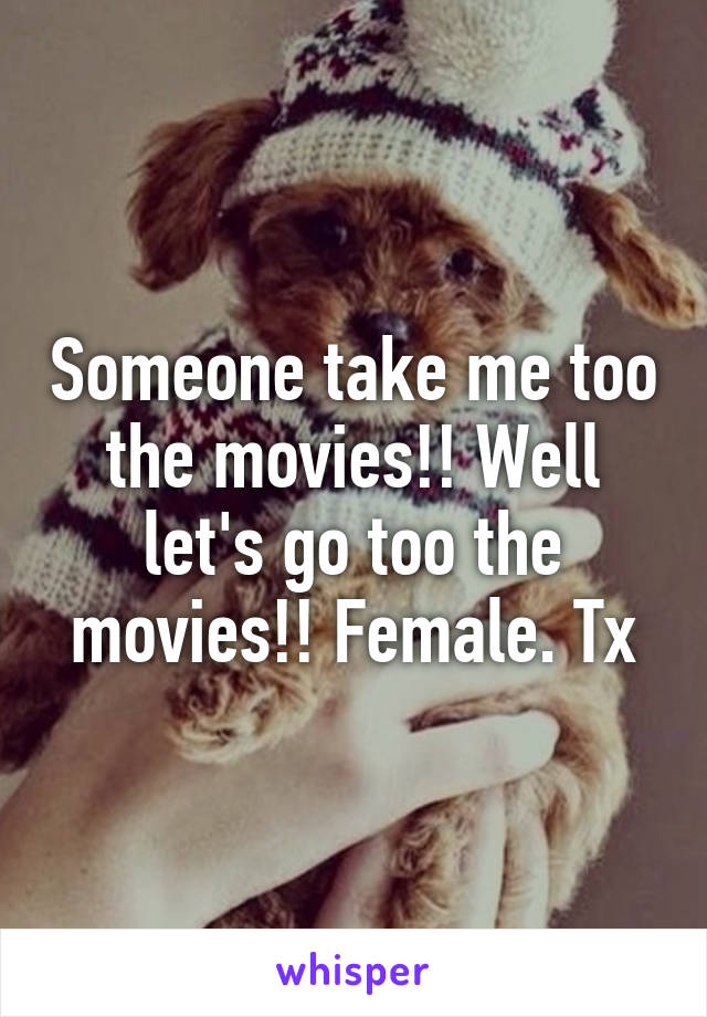 Someone take me too the movies!! Well let's go too the movies!! Female. Tx