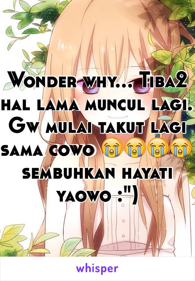 Wonder why... Tiba2 hal lama muncul lagi. Gw mulai takut lagi sama cowo 😭😭😭😭 sembuhkan hayati yaowo :")