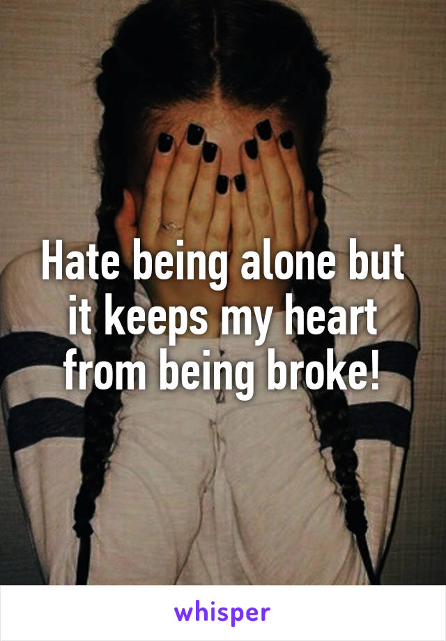 Hate being alone but it keeps my heart from being broke!