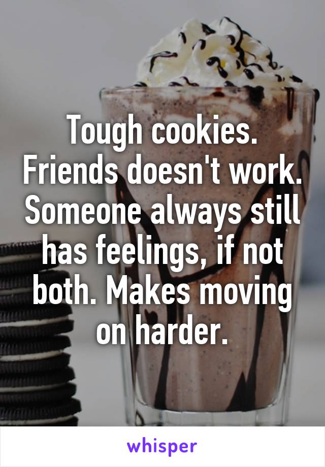 Tough cookies. Friends doesn't work. Someone always still has feelings, if not both. Makes moving on harder.