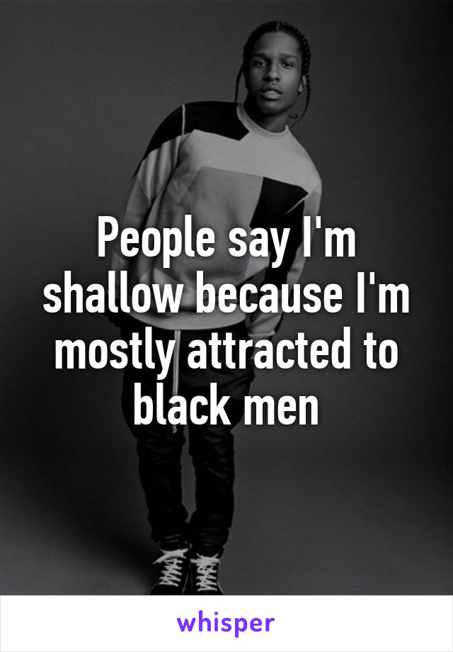 People say I'm shallow because I'm mostly attracted to black men