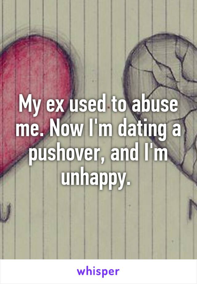 My ex used to abuse me. Now I'm dating a pushover, and I'm unhappy. 