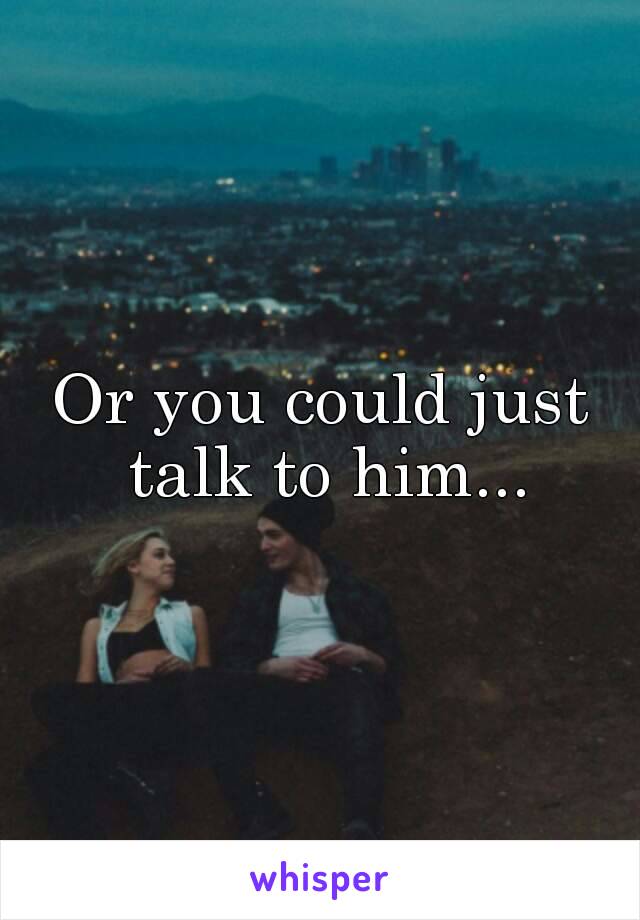 Or you could just talk to him...