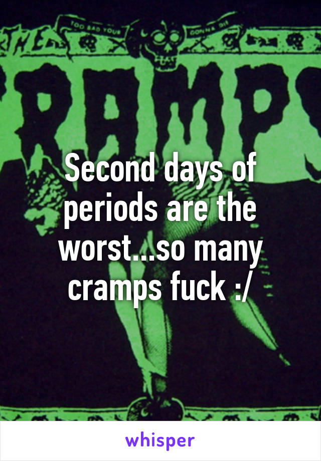 Second days of periods are the worst...so many cramps fuck :/