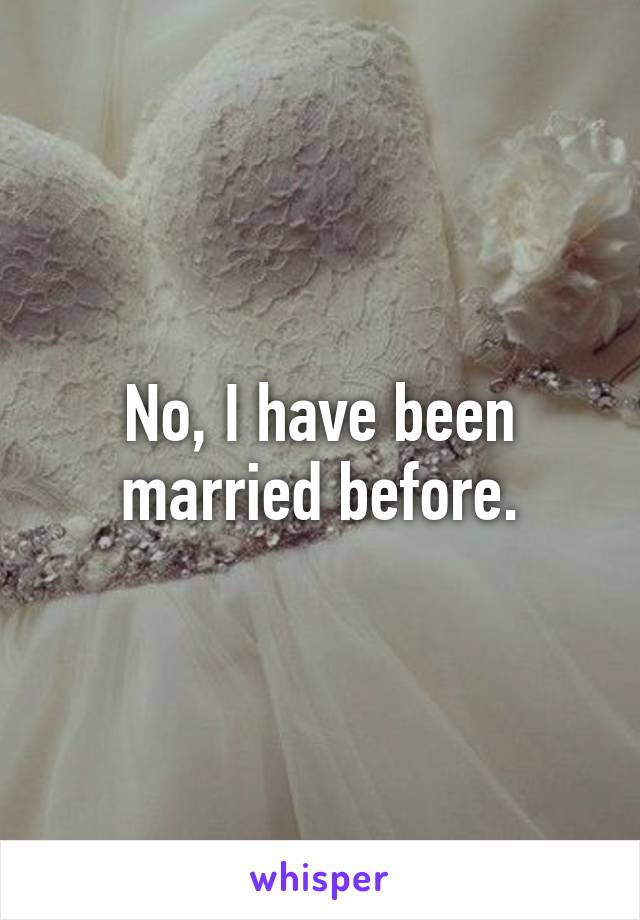 No, I have been married before.