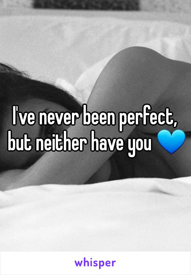 I've never been perfect, but neither have you 💙