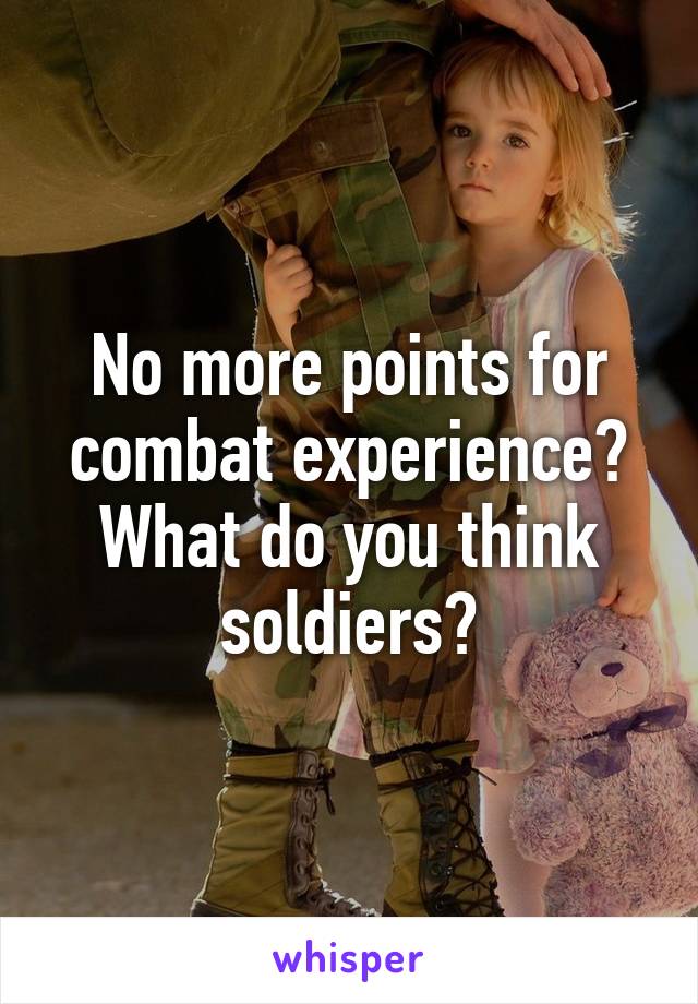 No more points for combat experience? What do you think soldiers?