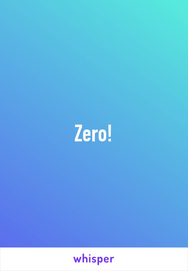 Zero!