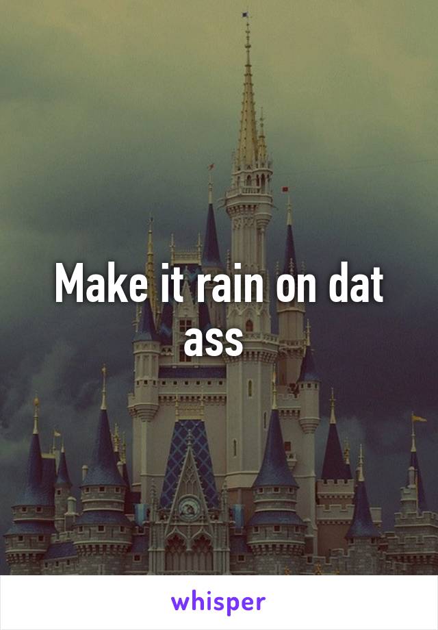 Make it rain on dat ass 