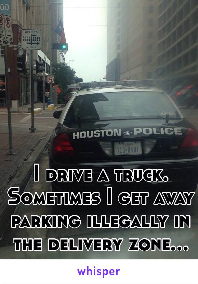 I drive a truck. Sometimes I get away parking illegally in the delivery zone...