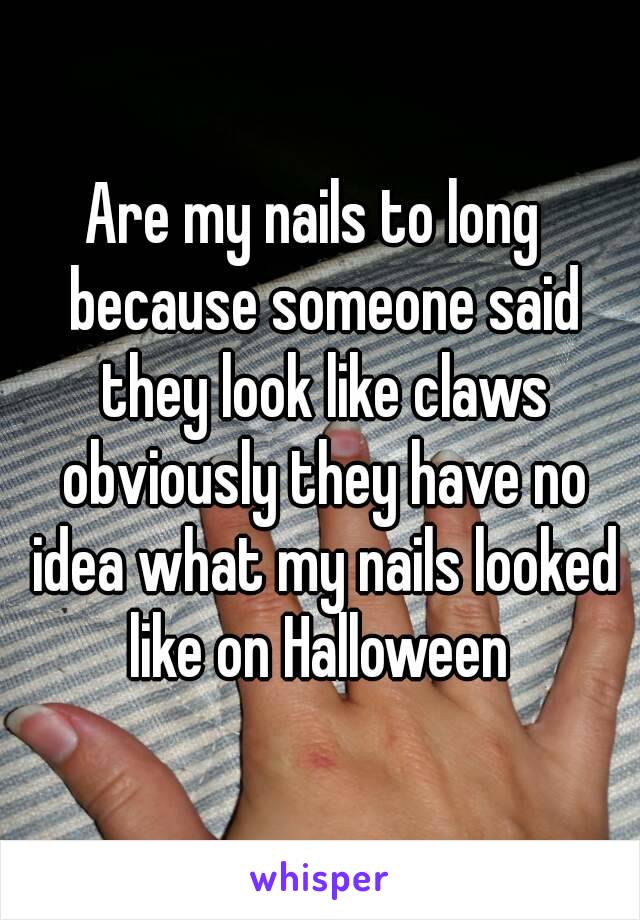 Are my nails to long  because someone said they look like claws obviously they have no idea what my nails looked like on Halloween 