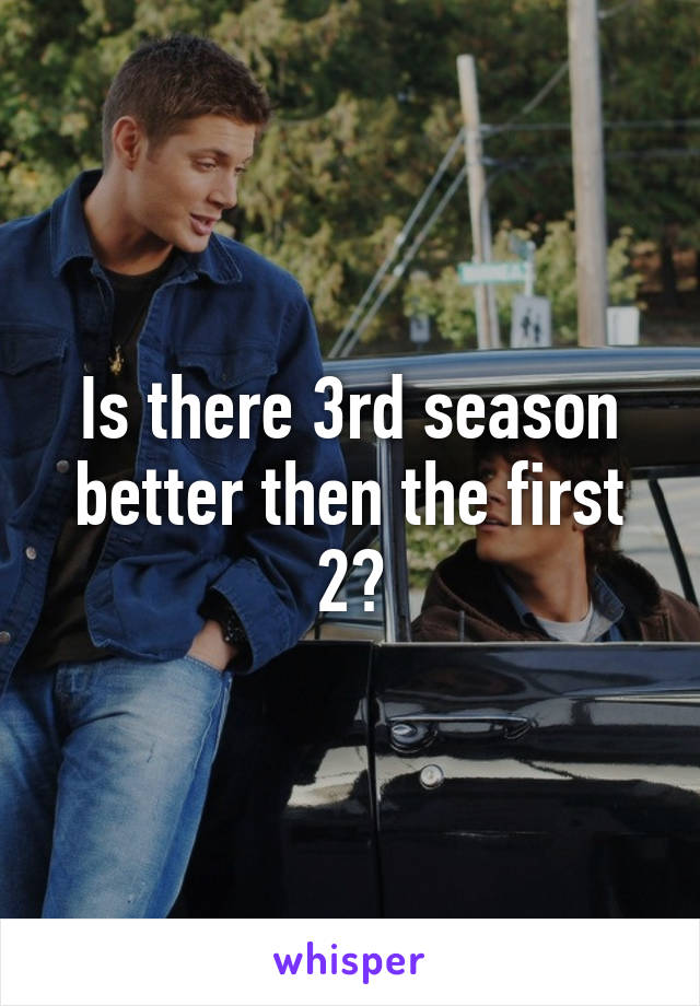 Is there 3rd season better then the first 2?