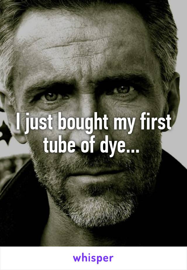 I just bought my first tube of dye... 