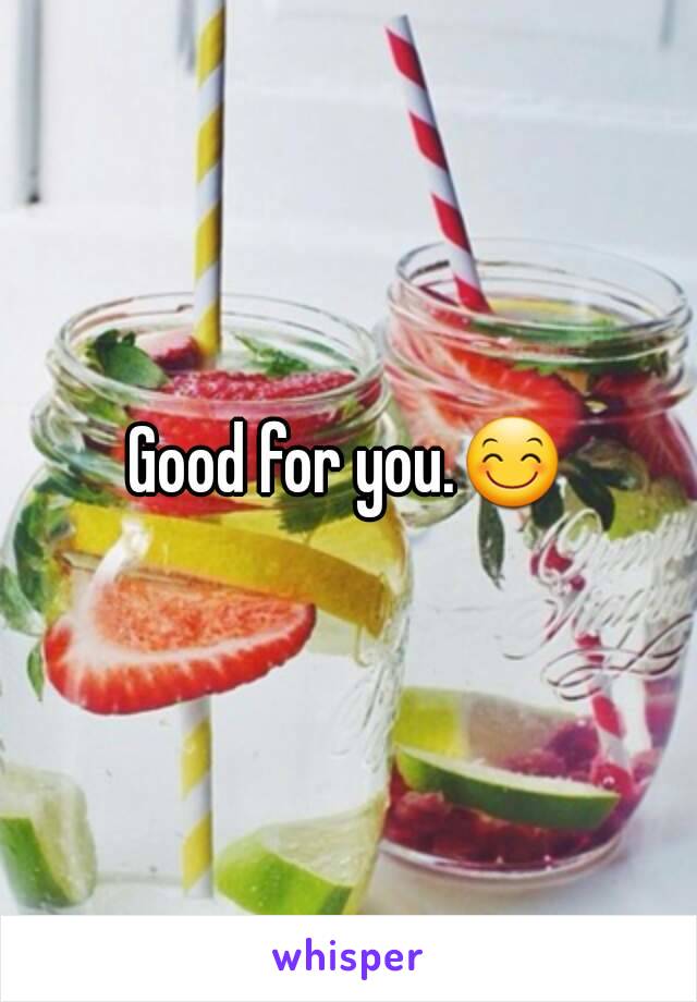 Good for you.😊