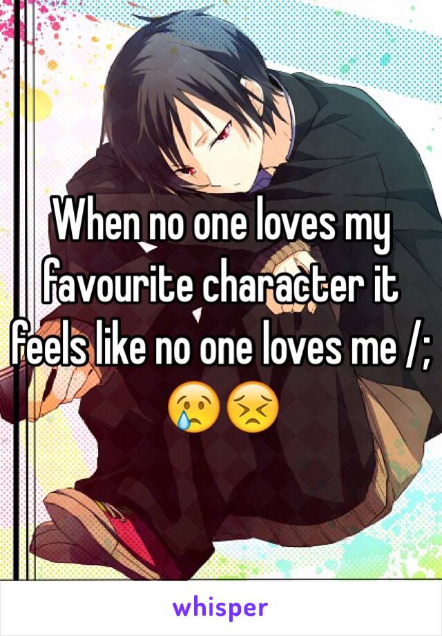 When no one loves my favourite character it feels like no one loves me /; 😢😣