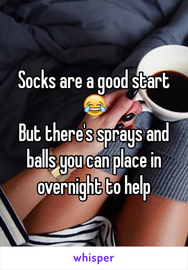 Socks are a good start 😂
But there's sprays and balls you can place in overnight to help