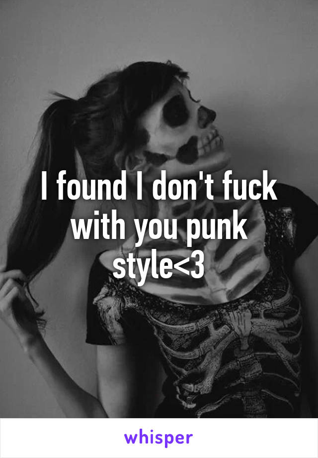 I found I don't fuck with you punk style<3