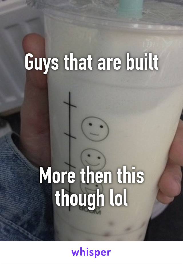 Guys that are built




More then this though lol