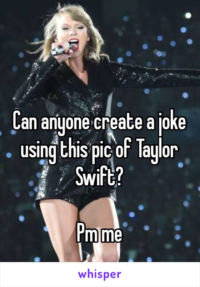 Can anyone create a joke using this pic of Taylor Swift?
 
Pm me