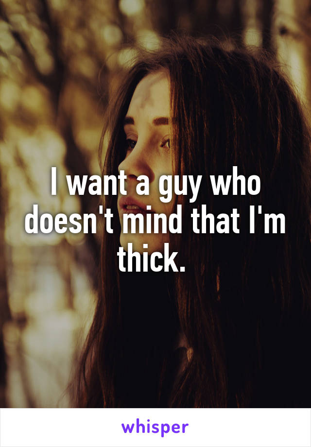 I want a guy who doesn't mind that I'm thick. 