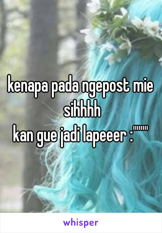 kenapa pada ngepost mie sihhhh
kan gue jadi lapeeer :""""