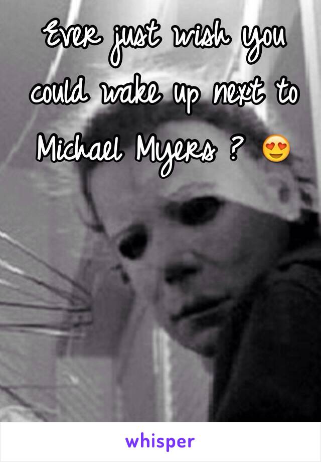 Ever just wish you could wake up next to Michael Myers ? 😍