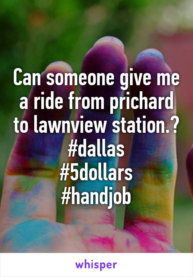 Can someone give me a ride from prichard to lawnview station.? #dallas
#5dollars
#handjob