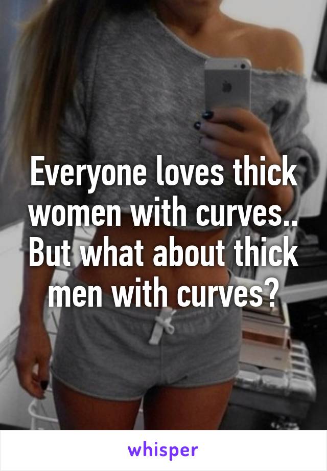 Everyone loves thick women with curves.. But what about thick men with curves?