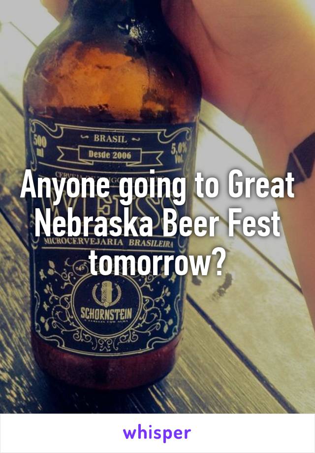 Anyone going to Great Nebraska Beer Fest tomorrow?