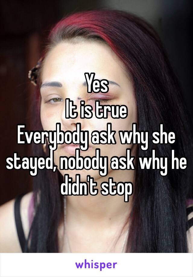 Yes
It is true
Everybody ask why she stayed, nobody ask why he didn't stop