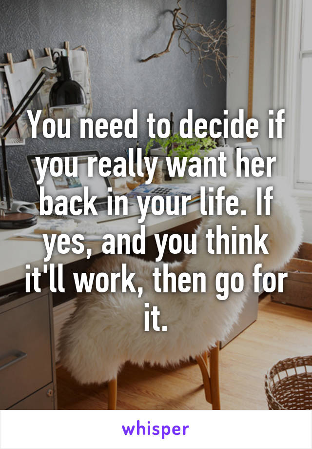 You need to decide if you really want her back in your life. If yes, and you think it'll work, then go for it.