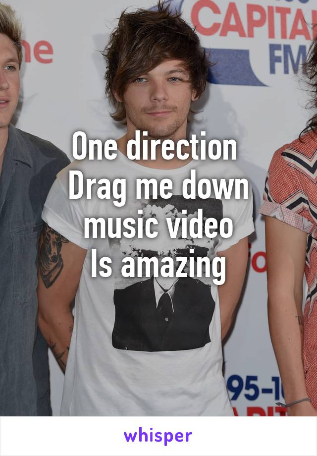 One direction 
Drag me down music video
Is amazing
